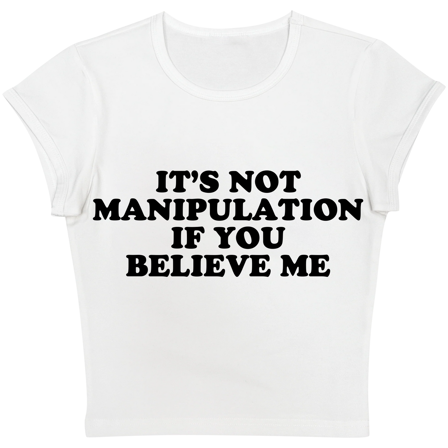 It's Not Manipulation If You Believe Me Baby tee