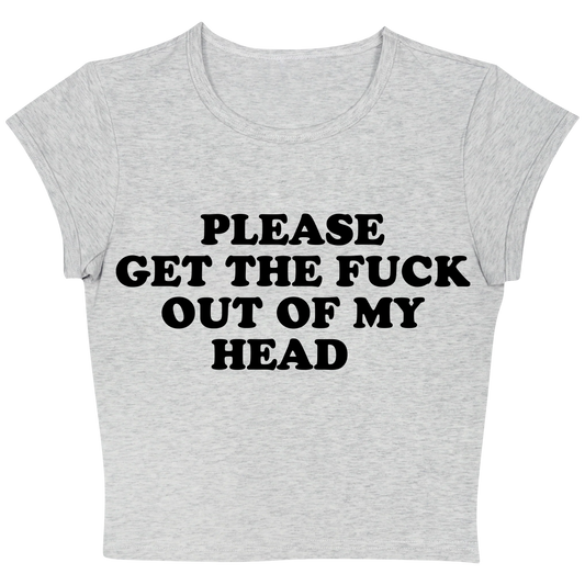 Please Get The Fuck Out Of My Head Baby tee